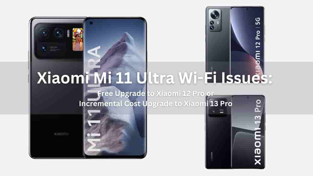 Xiaomi Mi 11 Ultra Wi-Fi Issues: Free Upgrade to Xiaomi 12 Pro or Incremental Cost Upgrade to Xiaomi 13 Pro