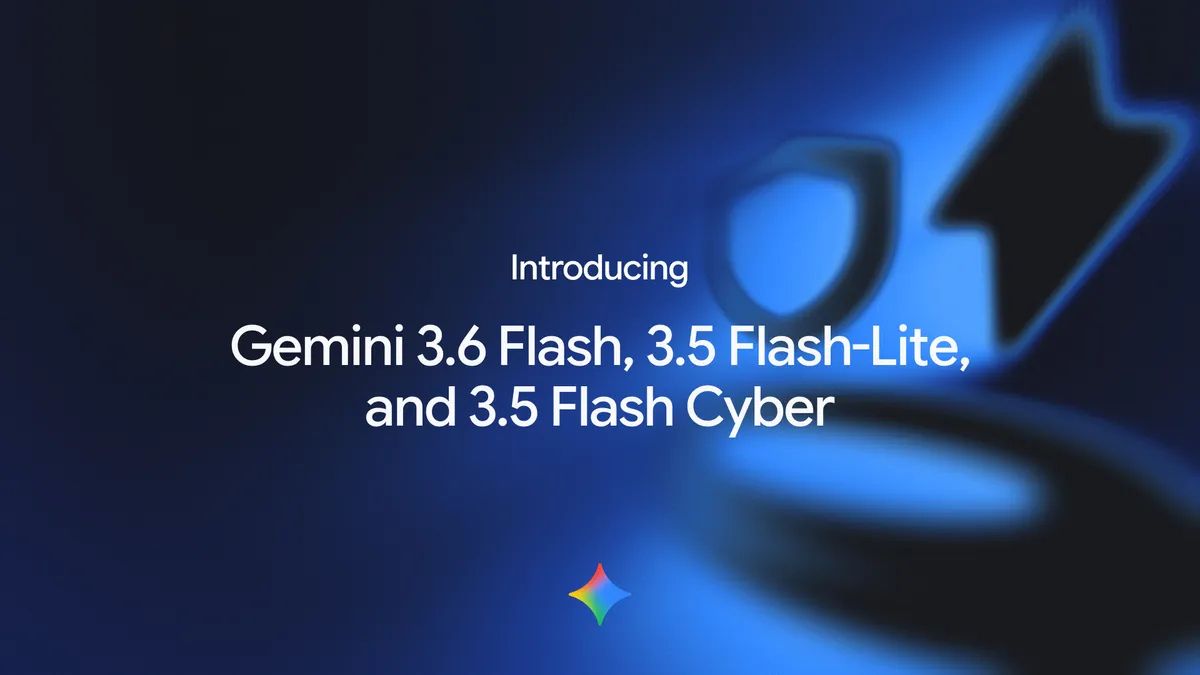 Google introduces three new Gemini models: Gemini 3.6 Flash, Gemini 3.5 Flash and Gemini 3.5 Flash Cyber
